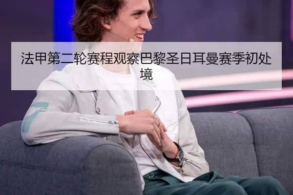 法甲第二轮赛程观察巴黎圣日耳曼赛季初处境
