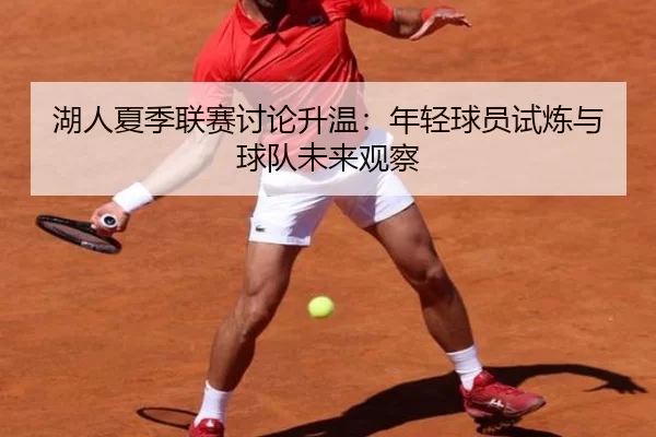 湖人夏季联赛讨论升温：年轻球员试炼与球队未来观察